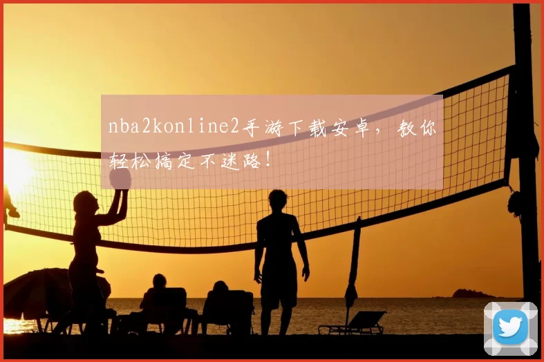 nba2konline2手游下载安卓，教你轻松搞定不迷路！