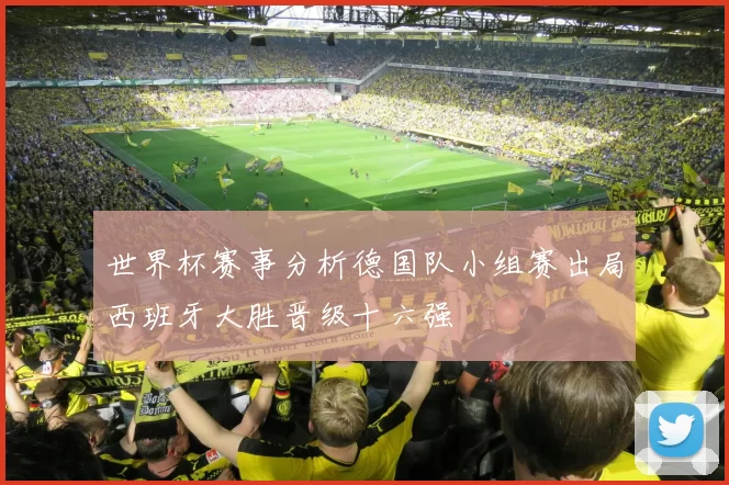 世界杯赛事分析德国队小组赛出局西班牙大胜晋级十六强