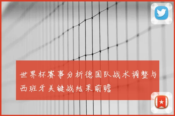 世界杯赛事分析德国队战术调整与西班牙关键战结果前瞻