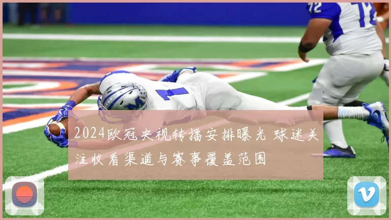 2024欧冠央视转播安排曝光 球迷关注收看渠道与赛事覆盖范围