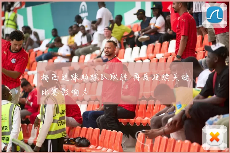 梅西进球助球队取胜 再度延续关键比赛影响力