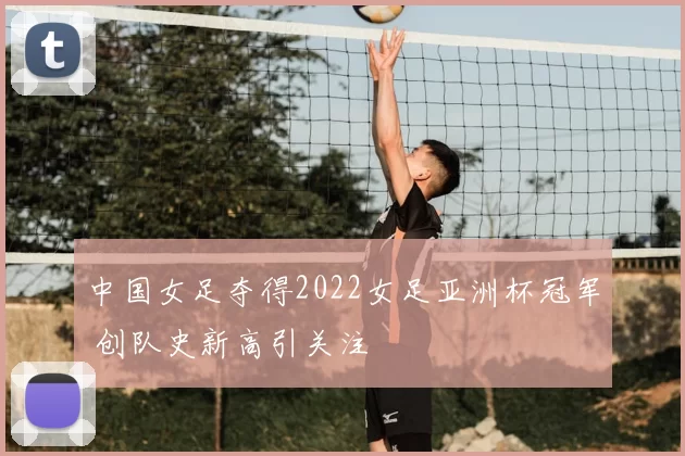 中国女足夺得2022女足亚洲杯冠军 创队史新高引关注