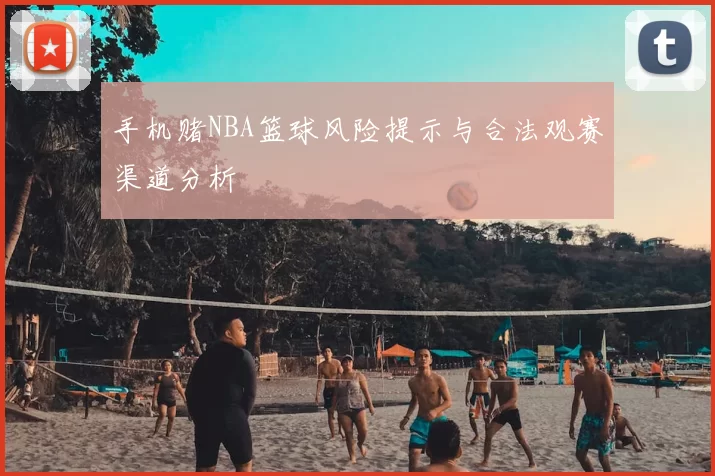 手机赌NBA篮球风险提示与合法观赛渠道分析