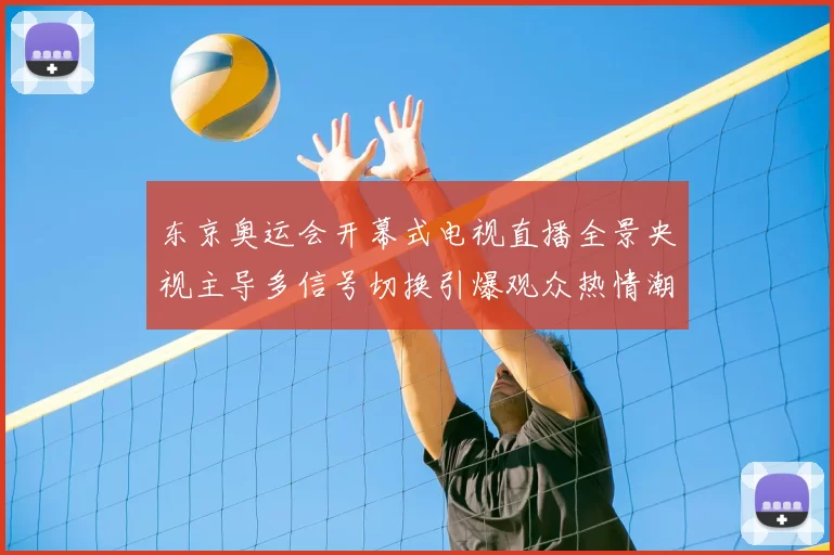 东京奥运会开幕式电视直播全景央视主导多信号切换引爆观众热情潮