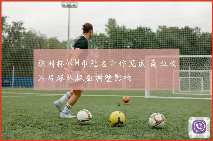 欧洲杯ACM币冠名合作完成 商业收入与球队权益调整影响