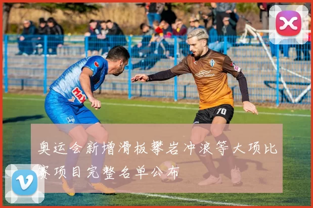 奥运会新增滑板攀岩冲浪等大项比赛项目完整名单公布