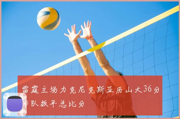 雷霆主场力克尼克斯亚历山大36分率队扳平总比分