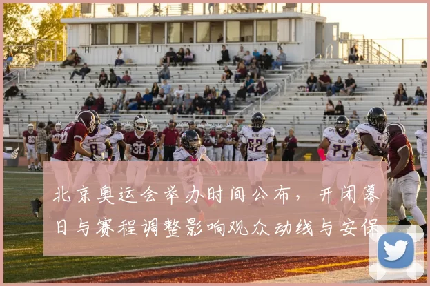 北京奥运会举办时间公布，开闭幕日与赛程调整影响观众动线与安保