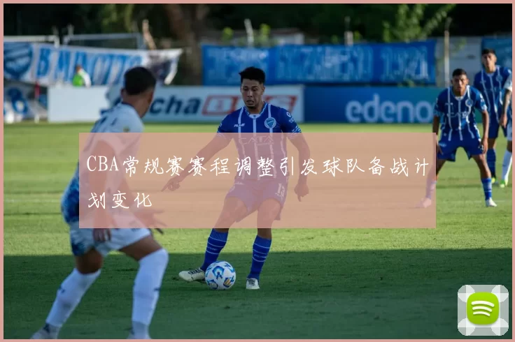 CBA常规赛赛程调整引发球队备战计划变化