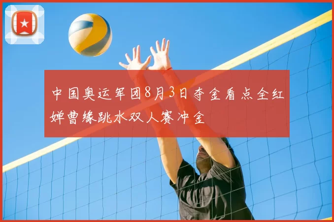 中国奥运军团8月3日夺金看点全红婵曹缘跳水双人赛冲金