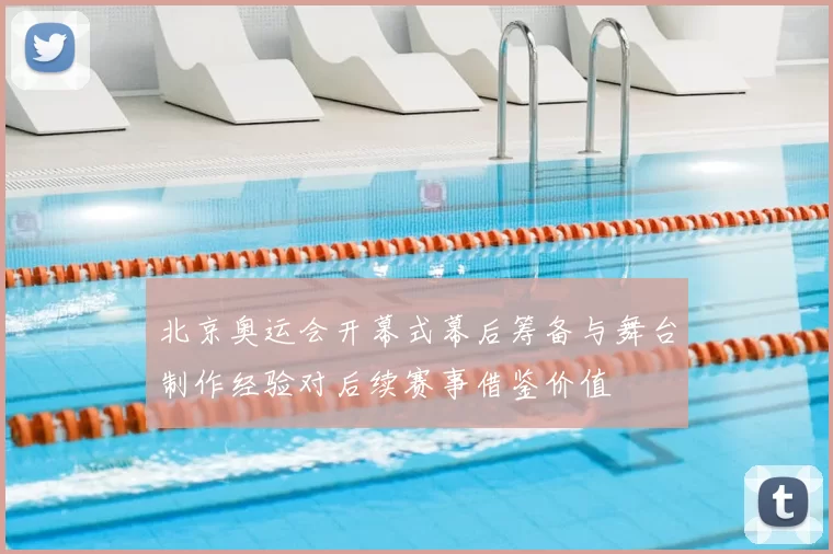 北京奥运会开幕式幕后筹备与舞台制作经验对后续赛事借鉴价值