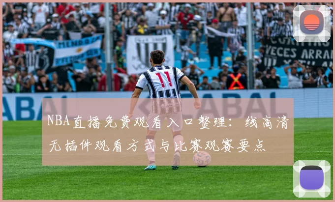 NBA直播免费观看入口整理：线高清无插件观看方式与比赛观赛要点