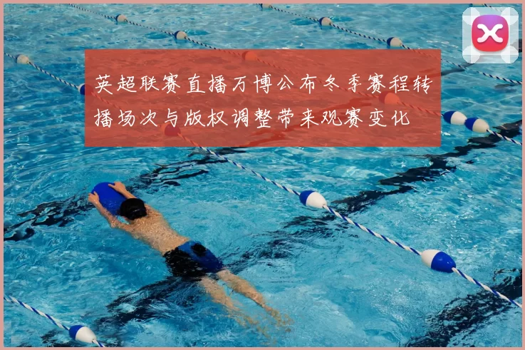 英超联赛直播万博公布冬季赛程转播场次与版权调整带来观赛变化