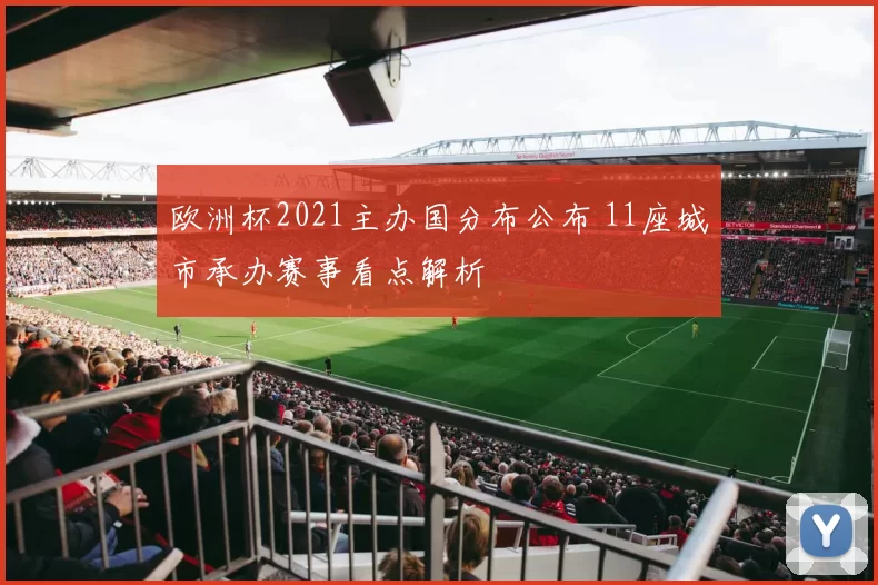 欧洲杯2021主办国分布公布 11座城市承办赛事看点解析