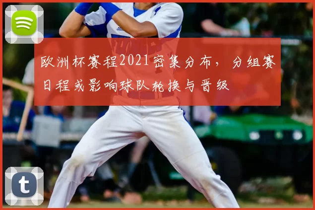 欧洲杯赛程2021密集分布,分组赛日程或影响球队轮换与晋级