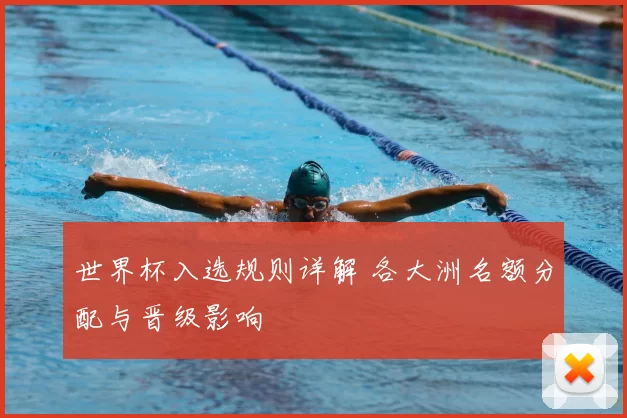 世界杯入选规则详解 各大洲名额分配与晋级影响