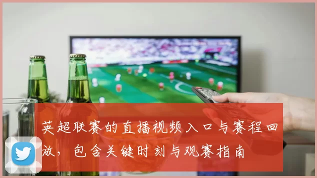 英超联赛的直播视频入口与赛程回放，包含关键时刻与观赛指南