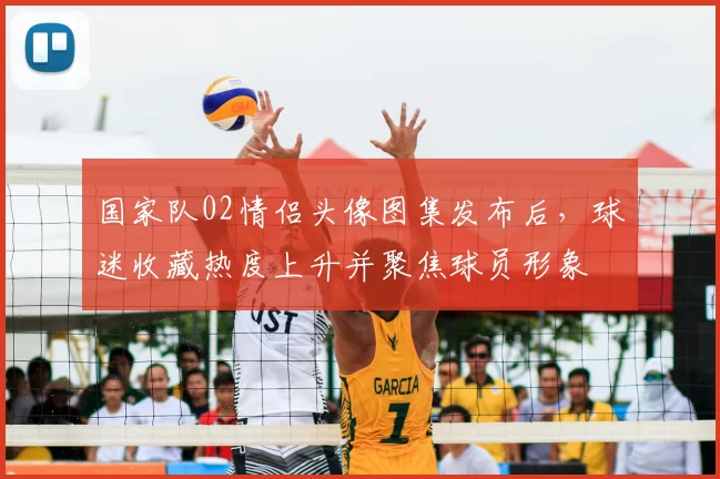 国家队02情侣头像图集发布后，球迷收藏热度上升并聚焦球员形象