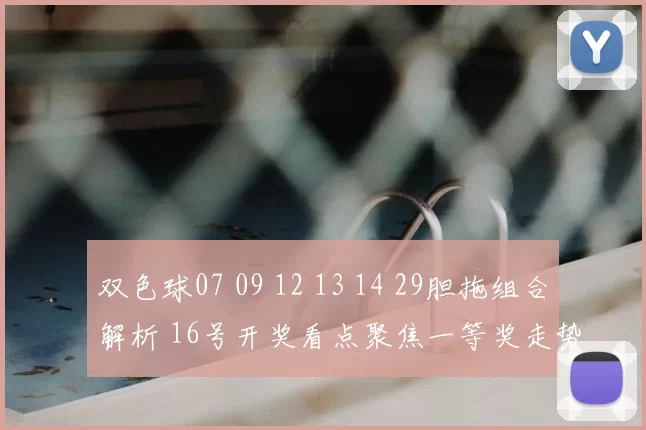 双色球07 09 12 13 14 29胆拖组合解析 16号开奖看点聚焦一等奖走势