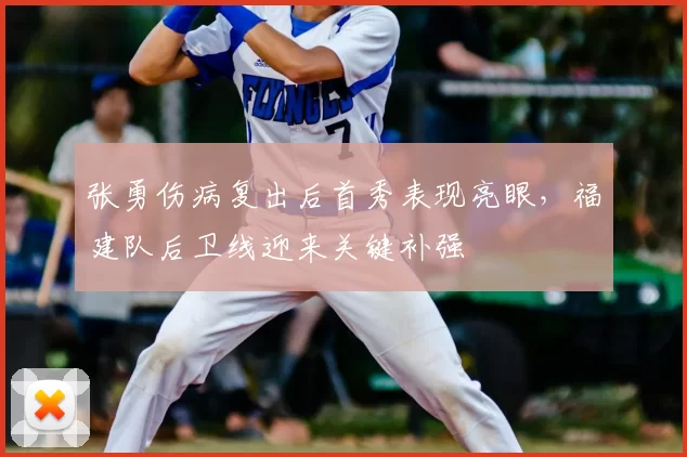 张勇伤病复出后首秀表现亮眼，福建队后卫线迎来关键补强