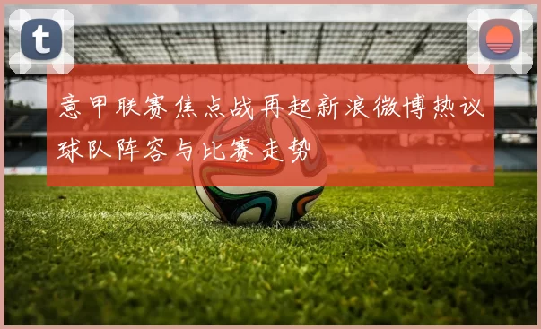 意甲联赛焦点战再起新浪微博热议球队阵容与比赛走势