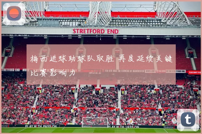 梅西进球助球队取胜 再度延续关键比赛影响力