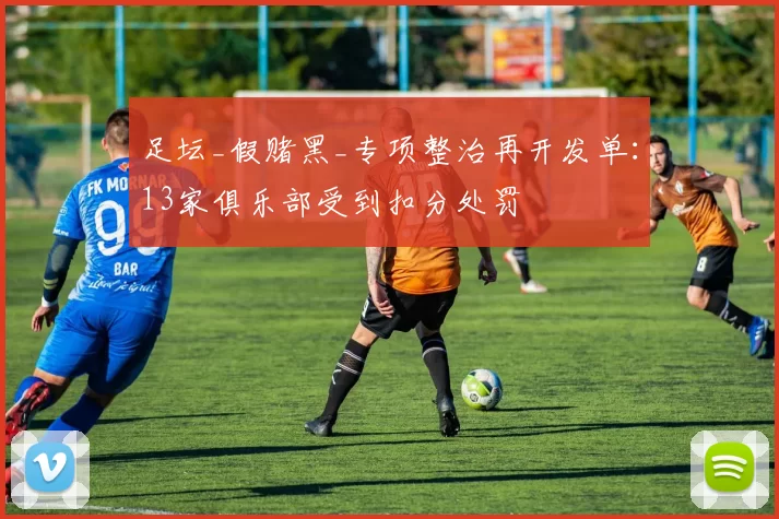 足坛_假赌黑_专项整治再开发单：13家俱乐部受到扣分处罚