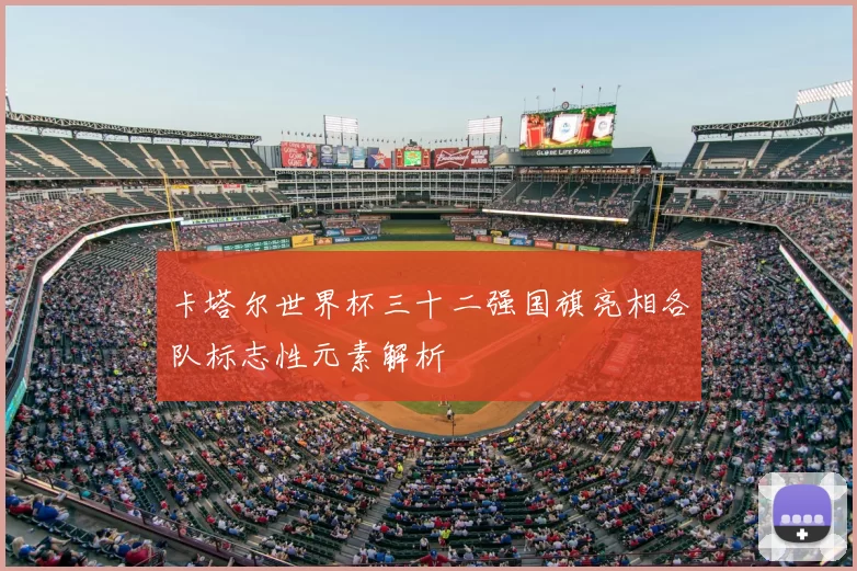 卡塔尔世界杯三十二强国旗亮相各队标志性元素解析