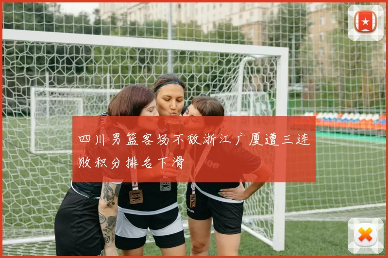 四川男篮客场不敌浙江广厦遭三连败积分排名下滑