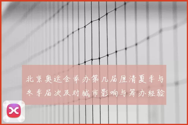 北京奥运会举办第几届厘清夏季与冬季届次及对城市影响与筹办经验