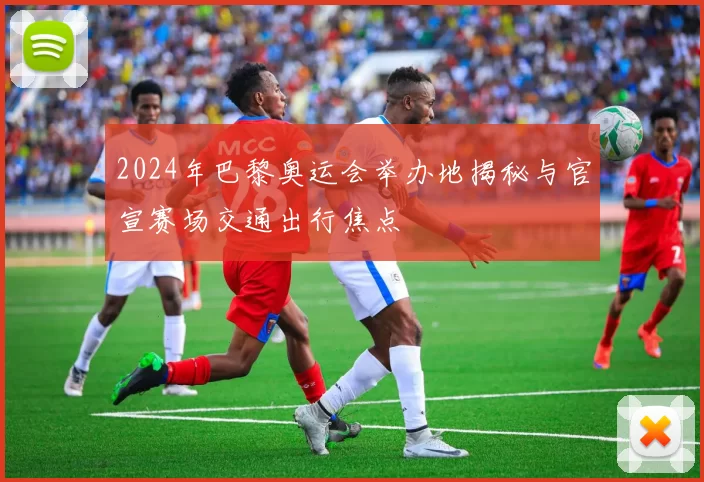 2024年巴黎奥运会举办地揭秘与官宣赛场交通出行焦点
