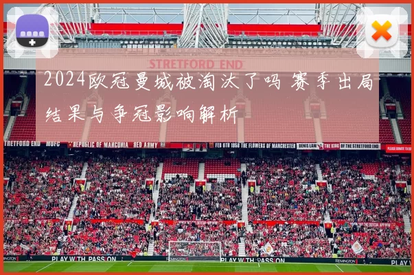 2024欧冠曼城被淘汰了吗 赛季出局结果与争冠影响解析