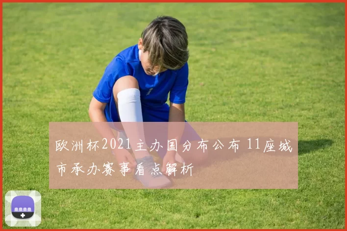 欧洲杯2021主办国分布公布 11座城市承办赛事看点解析