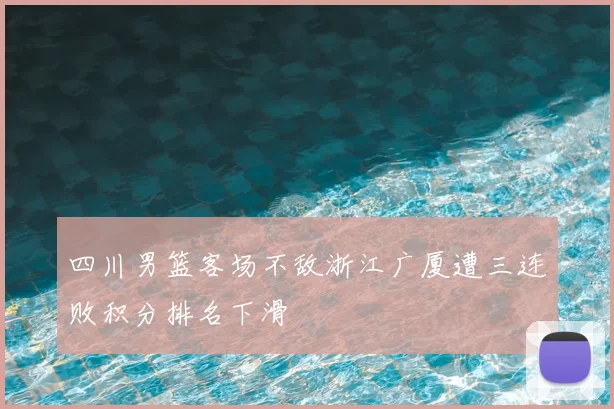 四川男篮客场不敌浙江广厦遭三连败积分排名下滑