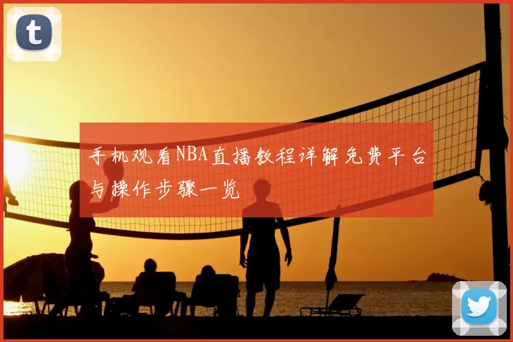 手机观看NBA直播教程详解免费平台与操作步骤一览