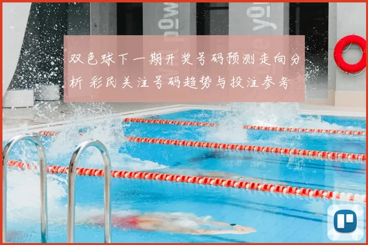 双色球下一期开奖号码预测走向分析 彩民关注号码趋势与投注参考