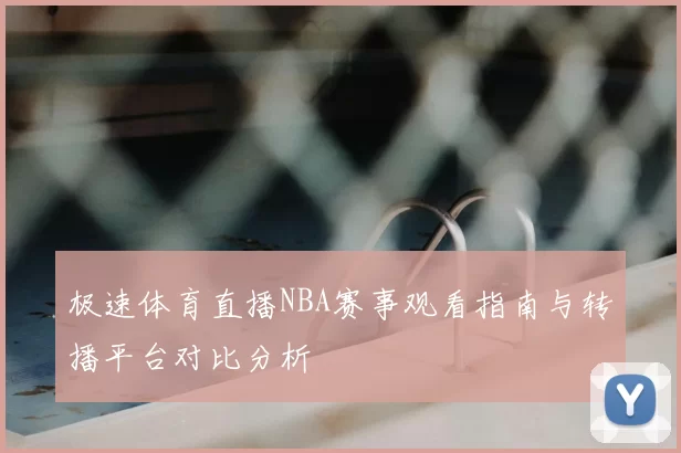 极速体育直播NBA赛事观看指南与转播平台对比分析