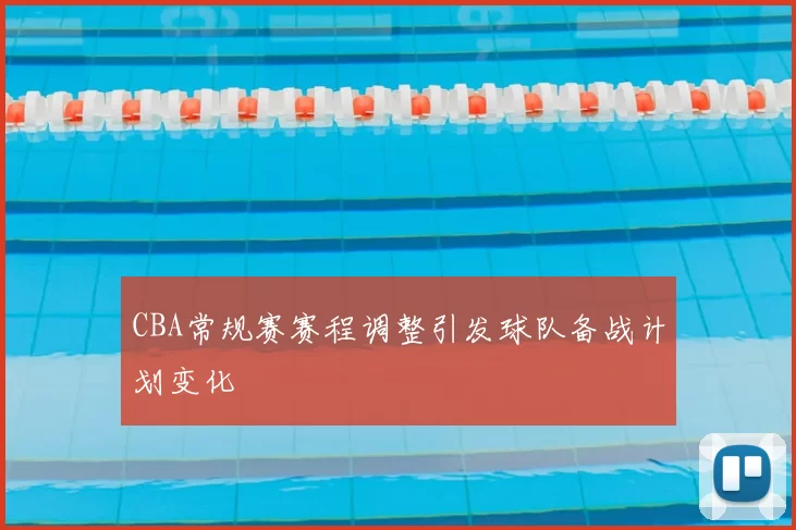 CBA常规赛赛程调整引发球队备战计划变化