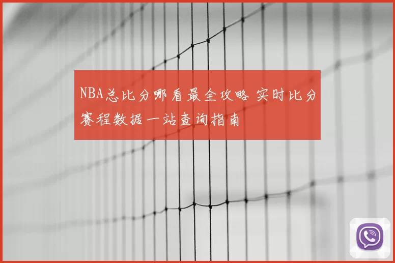 NBA总比分哪看最全攻略 实时比分赛程数据一站查询指南