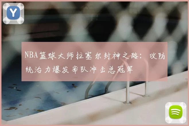 NBA篮球大师拉塞尔封神之路：攻防统治力爆发率队冲击总冠军