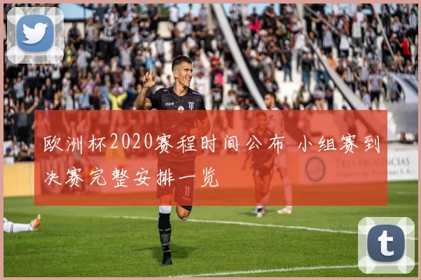 欧洲杯2020赛程时间公布 小组赛到决赛完整安排一览