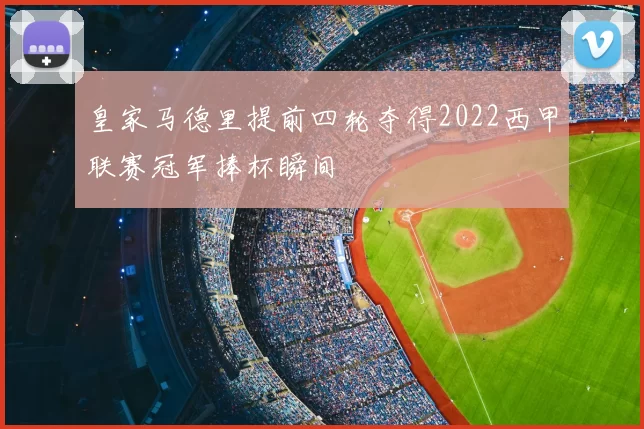 皇家马德里提前四轮夺得2022西甲联赛冠军捧杯瞬间