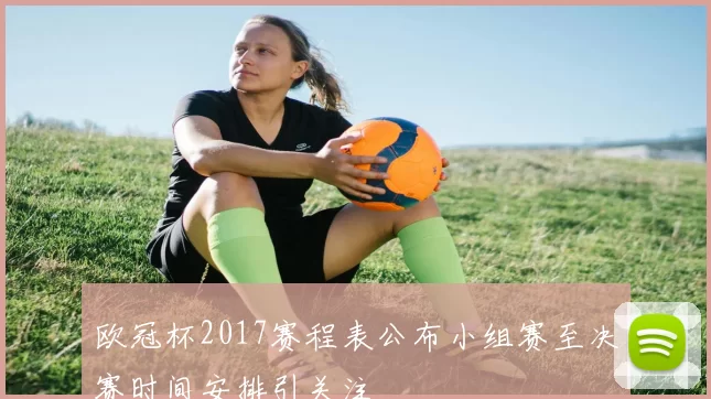 欧冠杯2017赛程表公布小组赛至决赛时间安排引关注