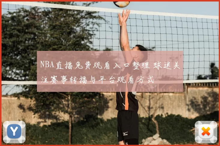 NBA直播免费观看入口整理 球迷关注赛事转播与平台观看方式