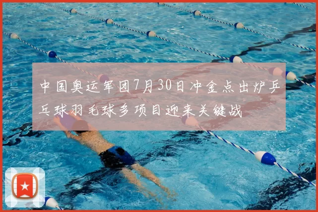 中国奥运军团7月30日冲金点出炉乒乓球羽毛球多项目迎来关键战