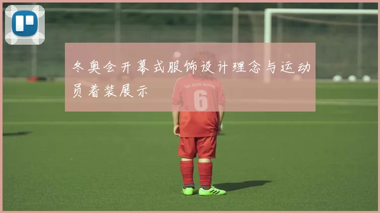 冬奥会开幕式服饰设计理念与运动员着装展示