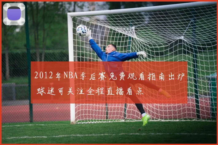 2012年NBA季后赛免费观看指南出炉 球迷可关注全程直播看点