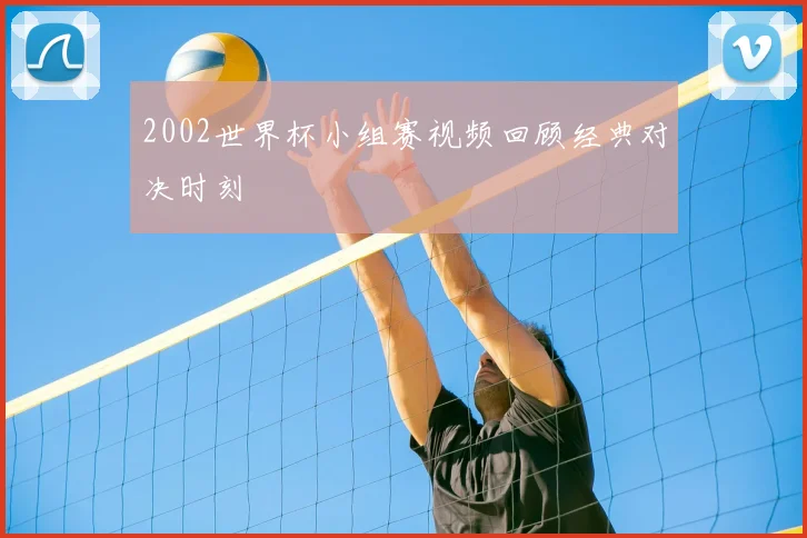 2002世界杯小组赛视频回顾经典对决时刻