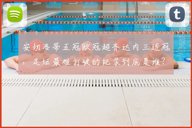 安切洛蒂五冠欧冠超齐达内三连冠，足坛最难打破的纪录到底是谁？_弗格森_国米_阿森纳