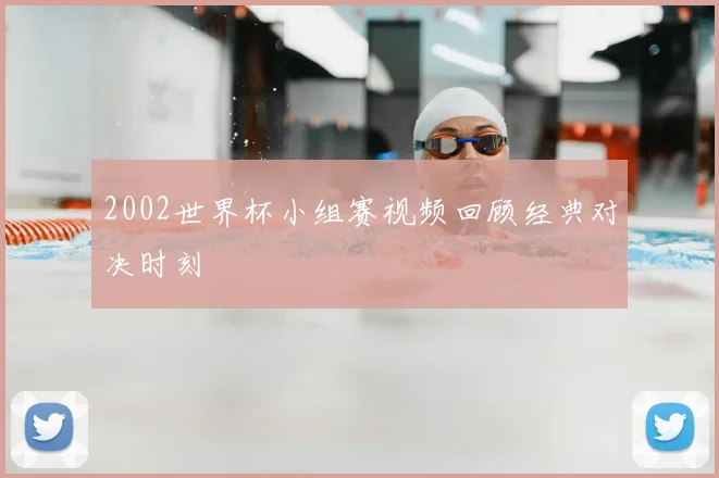 2002世界杯小组赛视频回顾经典对决时刻